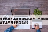 如何将耳机连接到手机？遇到连接问题怎么办？