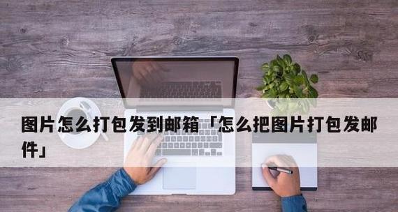 如何将文件和图片打包成压缩包？打包过程中的常见问题有哪些？  第2张