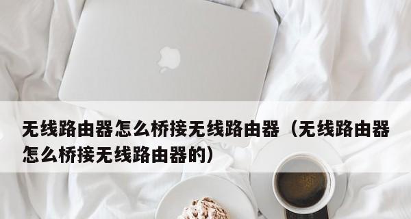 无线路由器无线桥接设置怎么弄？常见问题有哪些？  第2张