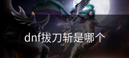 DNF中的拔剑技能是什么？拔剑技能的使用技巧有哪些？  第2张